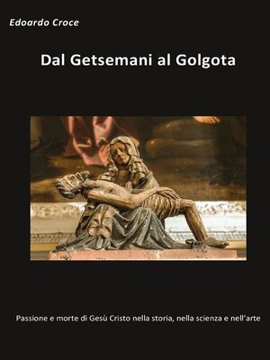 cover image of Dal Getsemani al Golgota--Passione e morte di Gesù Cristo nella storia, nella scienza, nell'arte